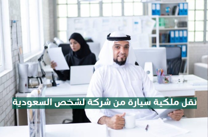 نقل ملكية سيارة من شركة لشخص السعودية