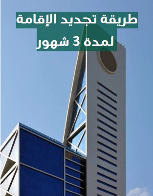 طريقة تجديد الإقامة لمدة 3 شهور