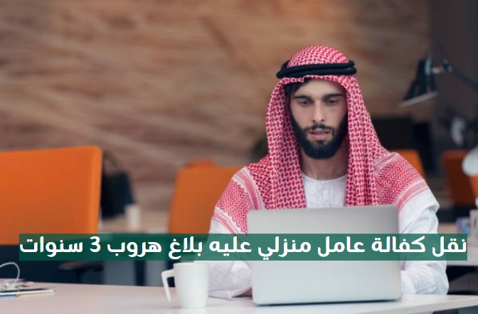 نقل كفالة عاملة منزلية عليها بلاغ هروب