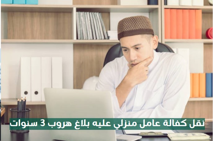 نقل كفالة عامل منزلي عليه بلاغ هروب 3 سنوات